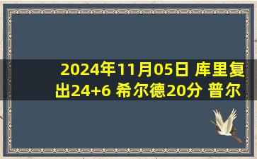 2024年11月05日 库里复出24+6 希尔德20分 普尔24分4帽 勇士力克奇才迎4连胜